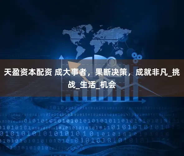 天盈资本配资 成大事者，果断决策，成就非凡_挑战_生活_机会