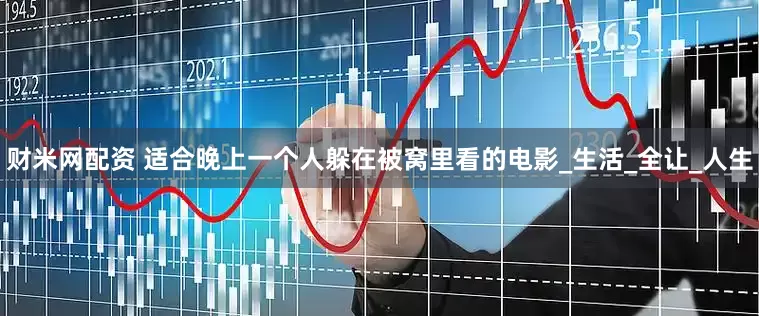 财米网配资 适合晚上一个人躲在被窝里看的电影_生活_全让_人生