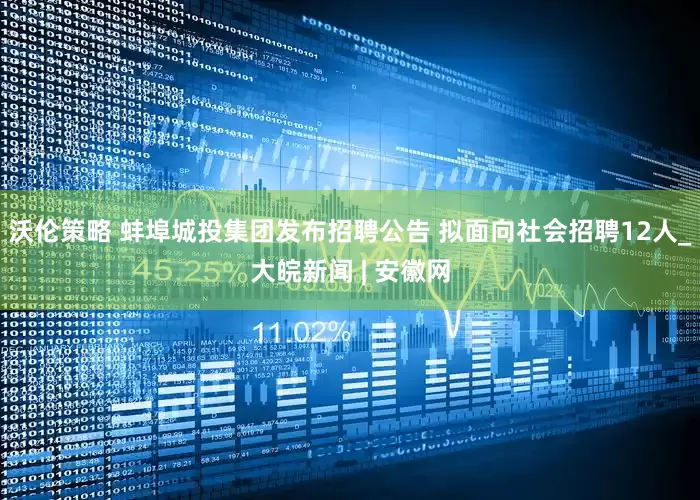沃伦策略 蚌埠城投集团发布招聘公告 拟面向社会招聘12人_大皖新闻 | 安徽网