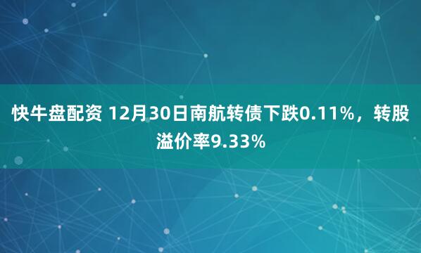 快牛盘配资 12月30日南航转债下跌0.11%，转股溢价率9.33%