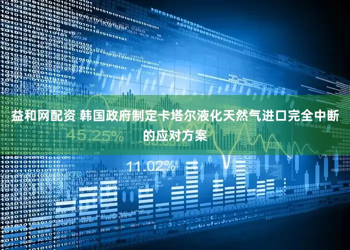 益和网配资 韩国政府制定卡塔尔液化天然气进口完全中断的应对方案